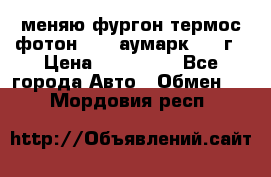 меняю фургон термос фотон 3702 аумарк 2013г › Цена ­ 400 000 - Все города Авто » Обмен   . Мордовия респ.